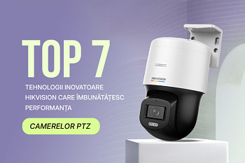 7 motive să alegi camerele PTZ de la Hikvision